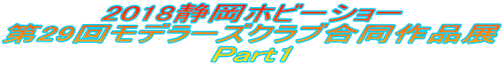 2018静岡ホビーショー 第29回モデラーズクラブ合同作品展 Part1